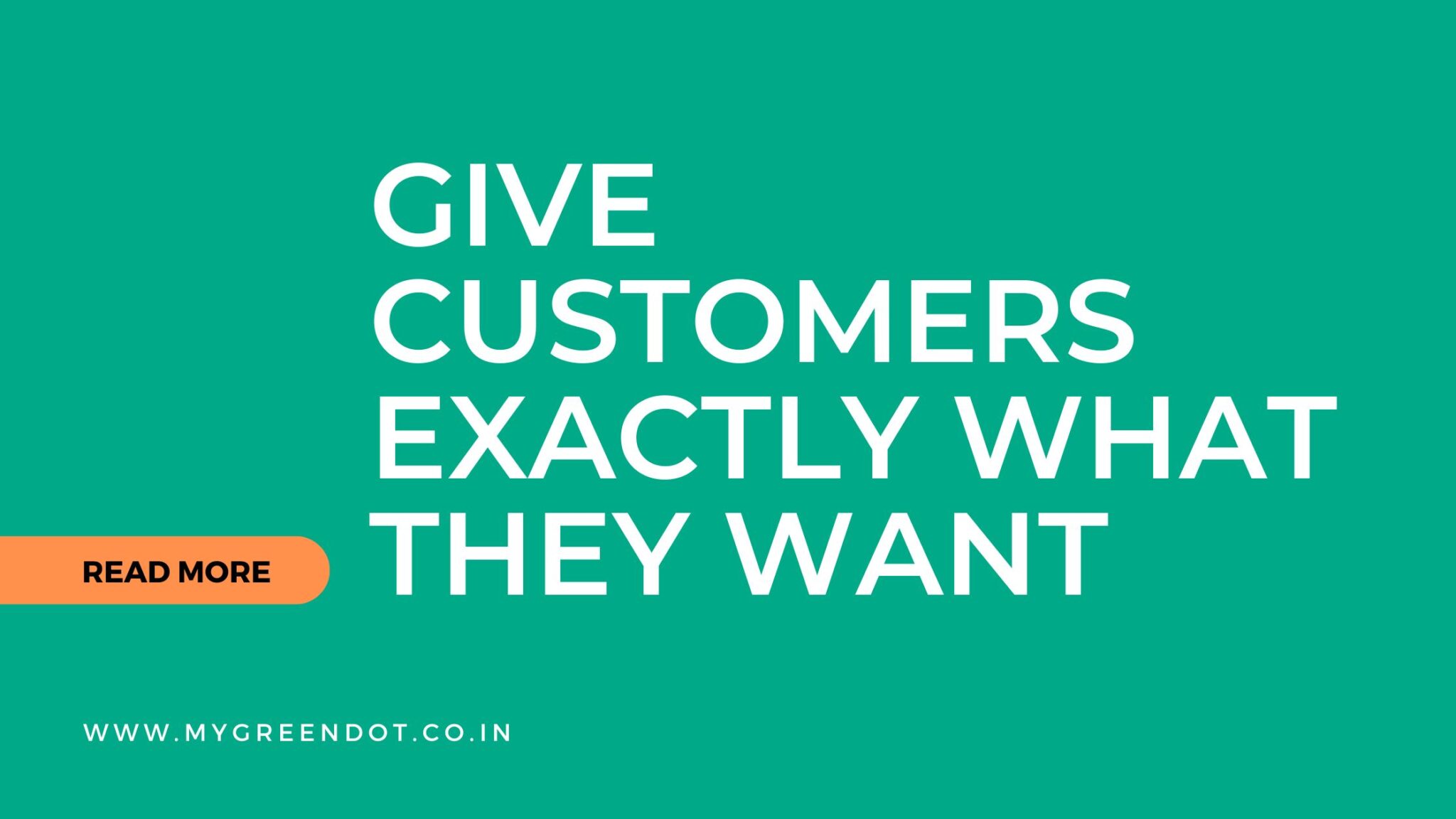 Give Customers Exactly What They Want, No More, No Less.